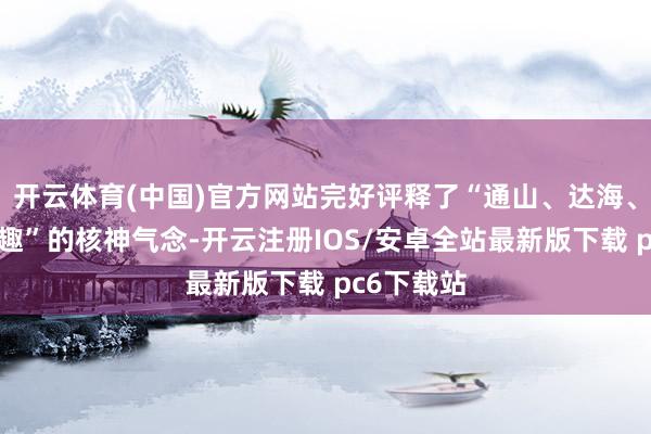 开云体育(中国)官方网站完好评释了“通山、达海、贯城、串趣”的核神气念-开云注册IOS/安卓全站最新版下载 pc6下载站